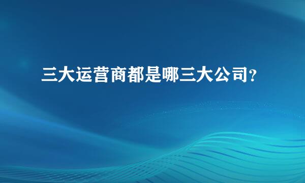 三大运营商都是哪三大公司？