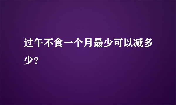 过午不食一个月最少可以减多少？