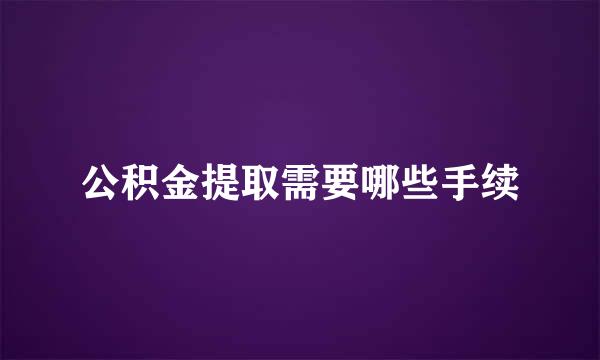 公积金提取需要哪些手续