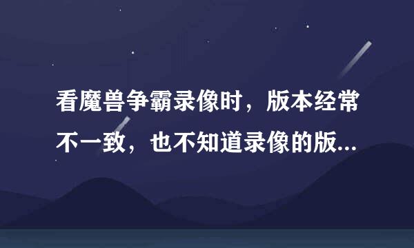 看魔兽争霸录像时，版本经常不一致，也不知道录像的版本是什么。怎么办？另外推荐几个下载录像好的网站。