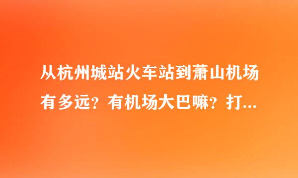 从杭州城站火车站到萧山机场有多远？有机场大巴嘛？打车大概要多少钱？谢谢！