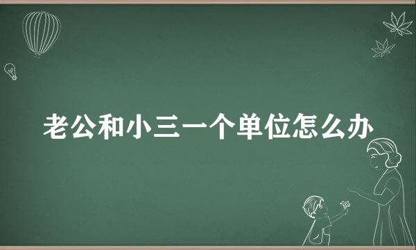 老公和小三一个单位怎么办