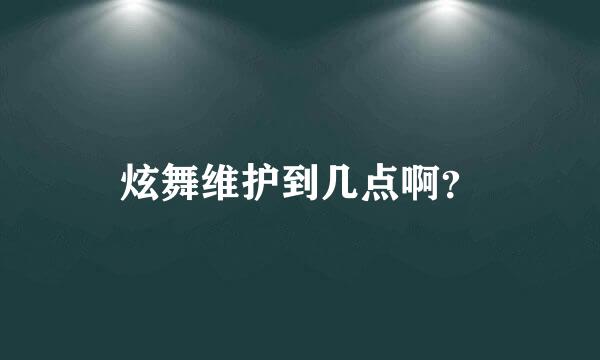 炫舞维护到几点啊？