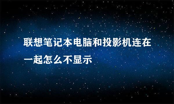 联想笔记本电脑和投影机连在一起怎么不显示