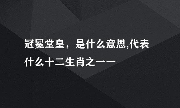 冠冕堂皇，是什么意思,代表什么十二生肖之一一