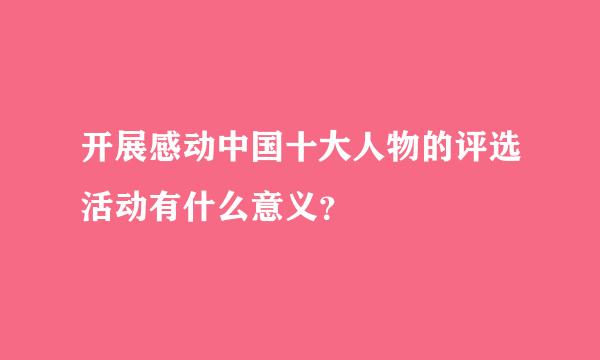 开展感动中国十大人物的评选活动有什么意义？