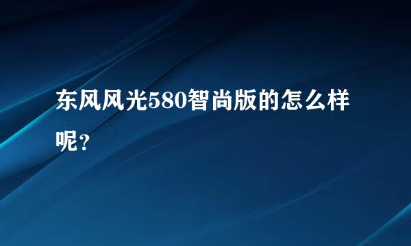 东风风光580智尚版的怎么样呢？