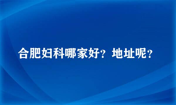 合肥妇科哪家好？地址呢？