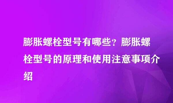 膨胀螺栓型号有哪些？膨胀螺栓型号的原理和使用注意事项介绍