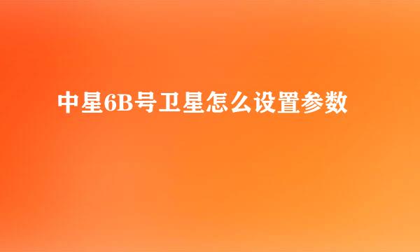 中星6B号卫星怎么设置参数