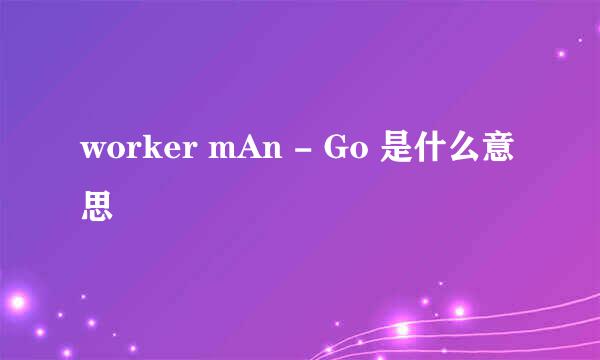 worker mAn - Go 是什么意思