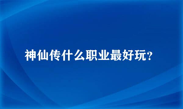 神仙传什么职业最好玩？