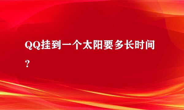 QQ挂到一个太阳要多长时间？