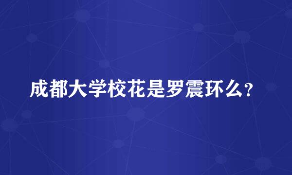 成都大学校花是罗震环么？