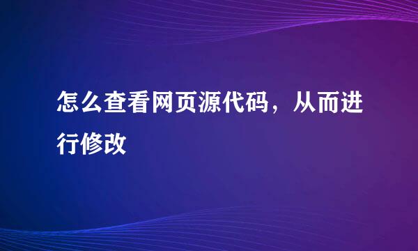 怎么查看网页源代码，从而进行修改