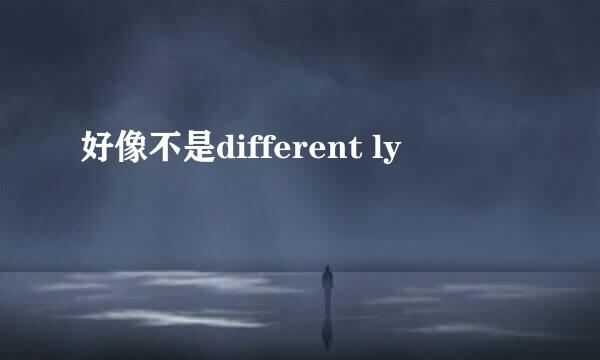 好像不是different ly