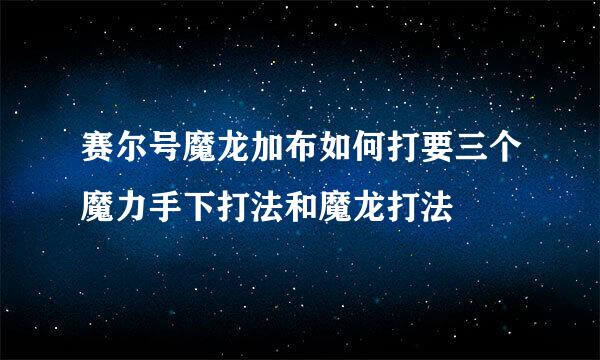 赛尔号魔龙加布如何打要三个魔力手下打法和魔龙打法