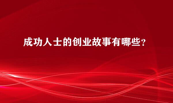 成功人士的创业故事有哪些？