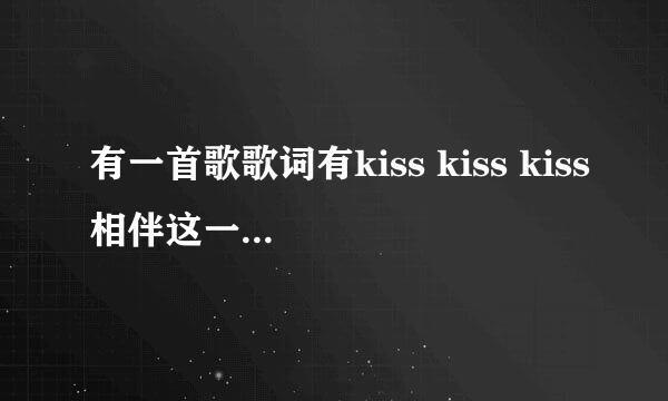 有一首歌歌词有kiss kiss kiss相伴这一生的歌?