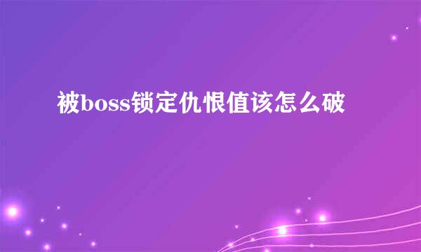 被boss锁定仇恨值该怎么破