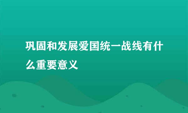 巩固和发展爱国统一战线有什么重要意义