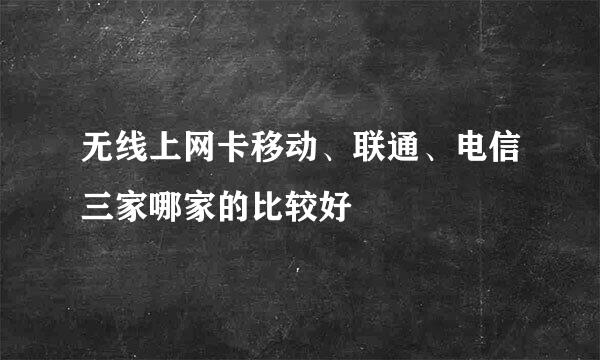 无线上网卡移动、联通、电信三家哪家的比较好