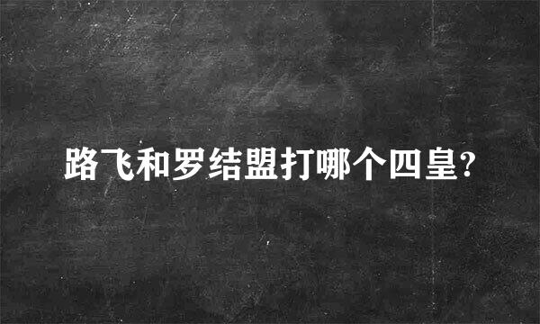 路飞和罗结盟打哪个四皇?