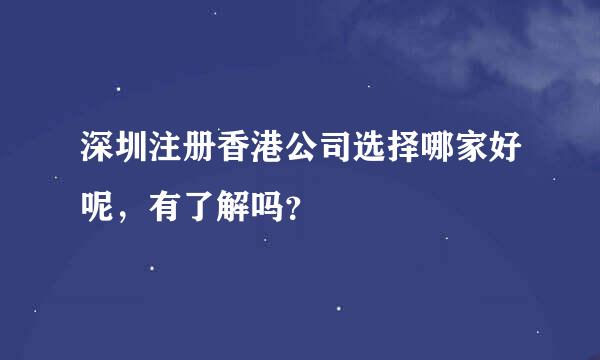 深圳注册香港公司选择哪家好呢，有了解吗？