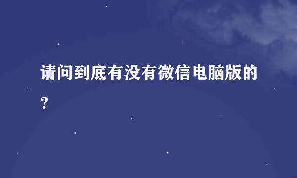 请问到底有没有微信电脑版的？