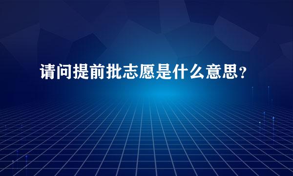 请问提前批志愿是什么意思？