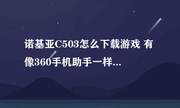 诺基亚C503怎么下载游戏 有像360手机助手一样的软件吗