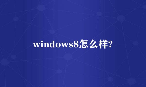 windows8怎么样?