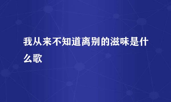 我从来不知道离别的滋味是什么歌