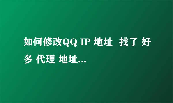 如何修改QQ IP 地址  找了 好多 代理 地址都不能用``