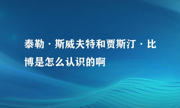 泰勒·斯威夫特和贾斯汀·比博是怎么认识的啊