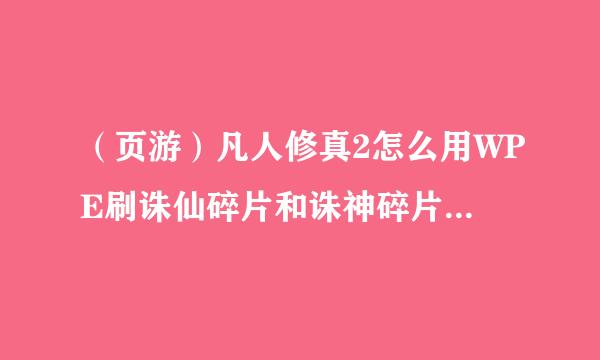 （页游）凡人修真2怎么用WPE刷诛仙碎片和诛神碎片 最好有教程