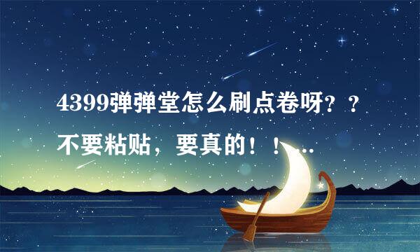 4399弹弹堂怎么刷点卷呀？？不要粘贴，要真的！！！刷成功的话 可以给100悬赏~~