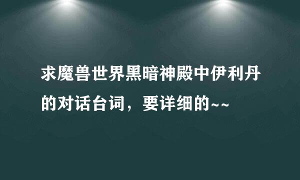 求魔兽世界黑暗神殿中伊利丹的对话台词，要详细的~~