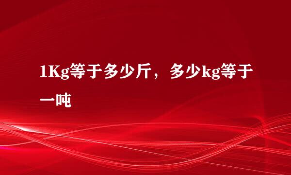 1Kg等于多少斤，多少kg等于一吨