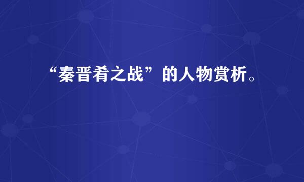 “秦晋肴之战”的人物赏析。