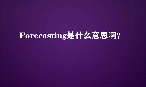 Forecasting是什么意思啊？