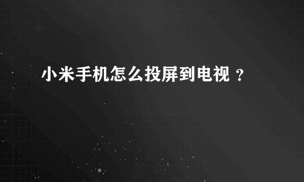 小米手机怎么投屏到电视 ？