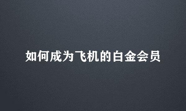 如何成为飞机的白金会员