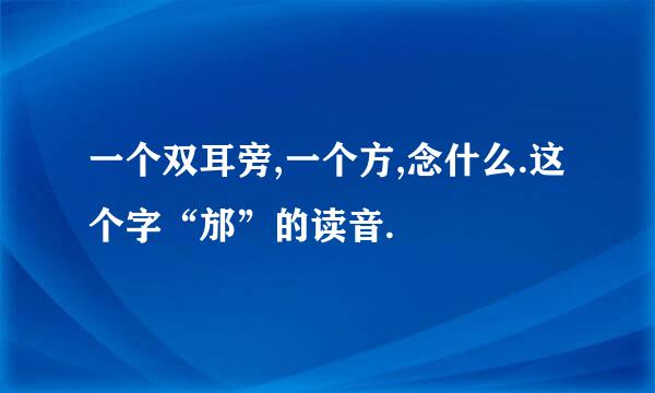 一个双耳旁,一个方,念什么.这个字“邡”的读音.