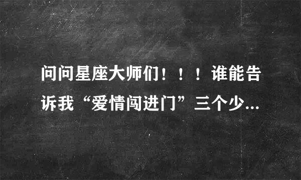 问问星座大师们！！！谁能告诉我“爱情闯进门”三个少帅跟什么星座最像,尤其是秦雨江