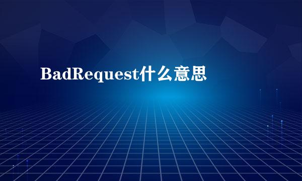 BadRequest什么意思