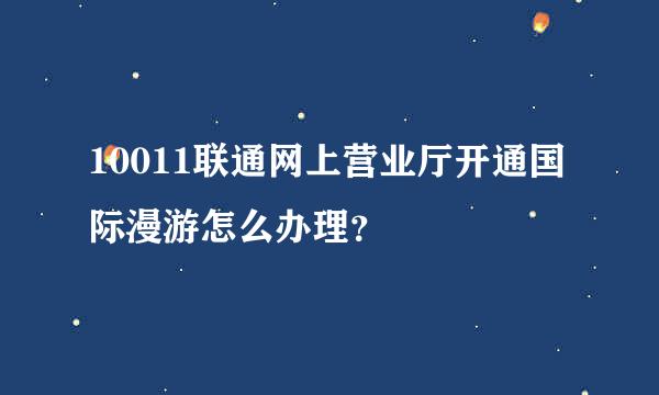 10011联通网上营业厅开通国际漫游怎么办理？