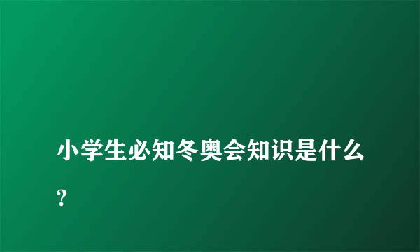 
小学生必知冬奥会知识是什么?
