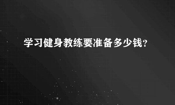 学习健身教练要准备多少钱？