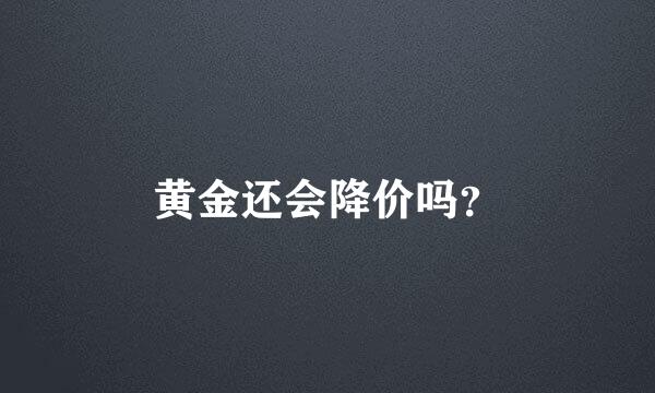 黄金还会降价吗？